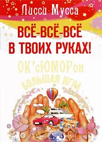 Обложка книги Все все все в твоих руках! ОК'сЮМОРон - большая игра, Лисси Мусса