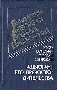 Обложка книги Адъютант его превосходительства, Северский Георгий Леонидович, Болгарин Игорь Яковлевич