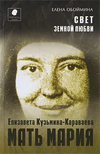 Обложка книги Свет земной любви. Елизавета Кузьмина-Караваева - мать Мария, Обоймина Елена Николаевна