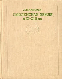 Обложка книги Смоленская земля в IX - XIII вв, Л. В. Алексеев