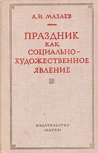 Обложка книги Праздник как социально-художественное явление, А. И. Мазаев