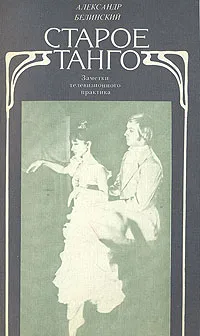 Обложка книги Старое танго: Заметки телевизионного практика, Александр Белинский