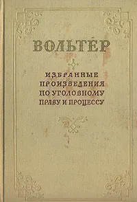 Обложка книги Вольтер. Избранные произведения по уголовному праву и процессу, Вольтер