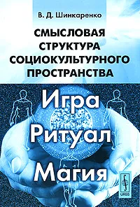 Обложка книги Смысловая структура социокультурного пространства. Игра, ритуал, магия, В. Д. Шинкаренко