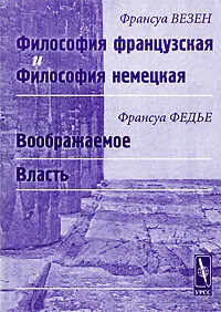 Обложка книги Франсуа Везен. Философия французская и философия немецкая. Франсуа Федье. Воображаемое. Власть, Франсуа Везен, Франсуа Федье