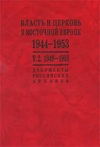 Обложка книги Власть и церковь в Восточной Европе. 1944-1953. Документы российских архивов. В 2 томах. Том 2. 1949-1953, Татьяна Волокитина,Галина Мурашко,Альбина Носкова