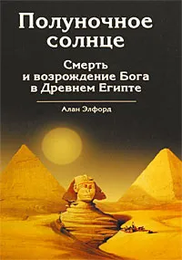 Обложка книги Полуночное солнце. Смерть и возрождение Бога в Древнем Египте, Алан Элфорд