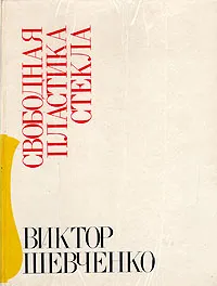 Обложка книги Виктор Шевченко. Свободная пластика стекла, Нонна Степанян