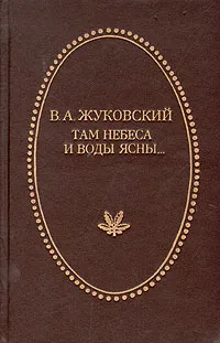 Обложка книги Там небеса и воды ясны…, В. А. Жуковский