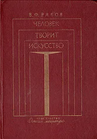 Обложка книги Человек творит искусство, В. Ф. Рябов