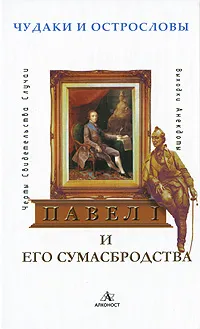 Обложка книги Павел I и его сумасбродства. Черты. Свидетельства. Случаи. Выходки. Анекдоты, А. Александров