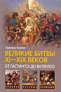 Обложка книги Великие битвы XI-XIX веков. От Гастингса до Ватерлоо, Эдвард Кризи