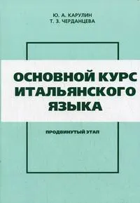 Обложка книги Основной курс итальянского языка. Продвинутый этап, Ю. А. Карулин, Т. З. Черданцева