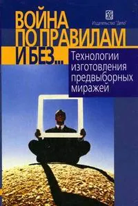 Обложка книги Война по правилам и без… Технологии изготовления предвыборных миражей, Максимов А.А.