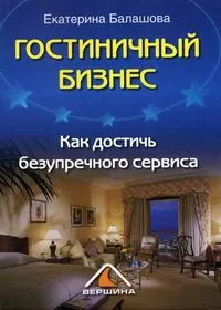 Обложка книги Гостиничный бизнес. Как достичь безупречного сервиса, Балашова Екатерина Андреевна