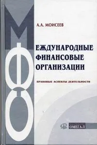 Обложка книги Международные финансовые организации. Правовые аспекты деятельности, А. А. Моисеев