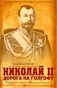 Обложка книги Николай II. Дорога на Голгофу. Свидетельствуя о Христе до смерти..., Романовы, династия, Мультатули Петр Валентинович