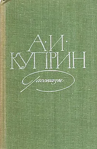 Обложка книги А. И. Куприн. Рассказы, А. И. Куприн