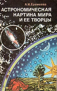 Обложка книги Астрономическая картина мира и ее творцы, А. И. Еремеева