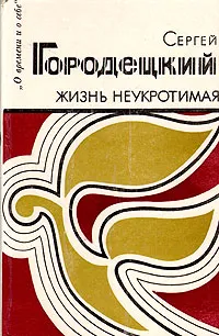 Обложка книги Жизнь неукротимая, Сергей Городецкий