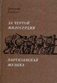 Обложка книги За чертой милосердия. Партизанская музыка, Дмитрий Гусаров