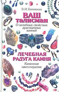 Обложка книги Ваш талисман (о целебных свойствах драгоценных камней). Лечебная радуга камня (каменная цветотерапия), Э. И. Гоникман