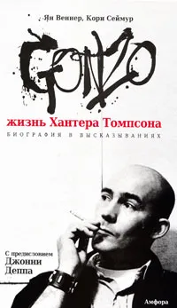 Обложка книги Gonzo. Жизнь Хантера Томпсона. Биография в высказываниях, Ян Веннер, Кори Сеймур