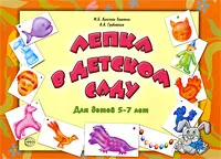 Обложка книги Лепка в детском саду. Для детей 5-7 лет, М. Б. Халезова-Зацепина, А. А. Грибовская