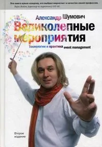 Обложка книги Великолепные мероприятия: Технологии и практика event management, Александр Шумович