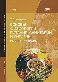 Обложка книги Основы физиологии питания, санитарии и гигиены. Рабочая тетрадь, Т. А. Качурина