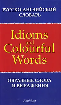 Обложка книги Idioms and Colourful Words / Образные слова и выражения, Т. Л. Брускина, Л. Ф. Шитова