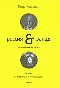 Обложка книги Россия & Запад на качелях истории. В 4 томах. Том 1. От Рюрика до Александра I, Романов Петр Валентинович