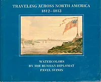 Обложка книги Traveling across North America 1812-1813. Watercolors by the russian diplomat Pavel Svinin, Павел Свиньин,Евгения Петрова