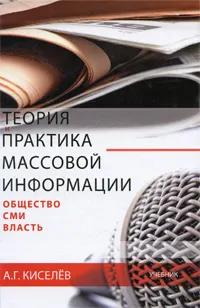 Обложка книги Теория и практика массовой информации. Общество. СМИ. Власть, А. Г. Киселев