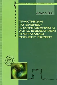 Обложка книги Практикум по бизнес-планированию с использованием программы Project Expert, В. С. Алиев