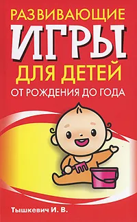 Обложка книги Развивающие игры для детей от рождения до года, Тышкевич Ирина Владимировна