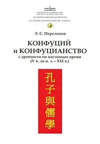 Обложка книги Конфуций и конфуцианство с древности по настоящее время (V в. до н.э. - XXI в.), Л. С. Переломов