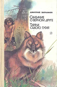 Обложка книги Сказание о верном друге. Тайна седого тугая, Харламов Дмитрий Харлампиевич