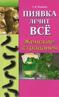 Обложка книги Пиявка лечит все. Женские страдания, Т. В. Павлова