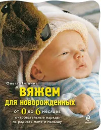Обложка книги Вяжем для новорожденных от 0 до 6 месяцев. Очаровательные наряды на радость маме и малышу, Литвина О.С.