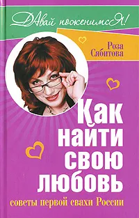 Обложка книги Как найти свою любовь. Советы первой свахи России, Роза Сябитова