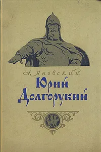 Обложка книги Юрий Долгорукий, А. Яновский