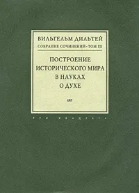 Обложка книги Вильгельм Дильтей. Собрание сочинений в 6 томах. Том 3. Построение исторического мира в науках о духе, Вильгельм Дильтей