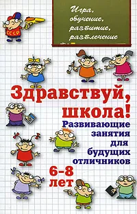 Обложка книги Здравствуй, школа! Развивающие занятия для будущих отличников. 6-8 лет, Л. В. Мищенкова