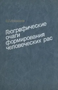 Обложка книги Географические очаги формирования человеческих рас, В. П. Алексеев