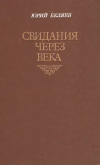 Обложка книги Свидания через века, Беляев Юрий Антонович