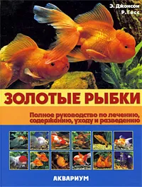 Обложка книги Золотые рыбки. Полное руководство по лечению, содержанию, уходу и разведению, Э. Джонсон, Р. Гесс