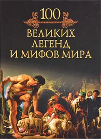 Обложка книги 100 великих легенд и мифов мира, Михаил Кубеев