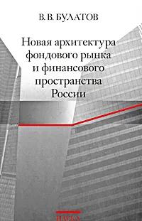 Обложка книги Новая архитектура фондового рынка и финансового пространства России, В. В. Булатов