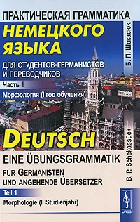 Обложка книги Практическая грамматика немецкого языка для студентов-германистов и переводчиков. Часть 1. Морфология (1 год обучения) / Deutsch - Eine Ubungsgrammatik fur Germanisten und angehende Ubersetzer. Teil 1. Morphologie (I. Studienjahr), Б. П. Шекасюк